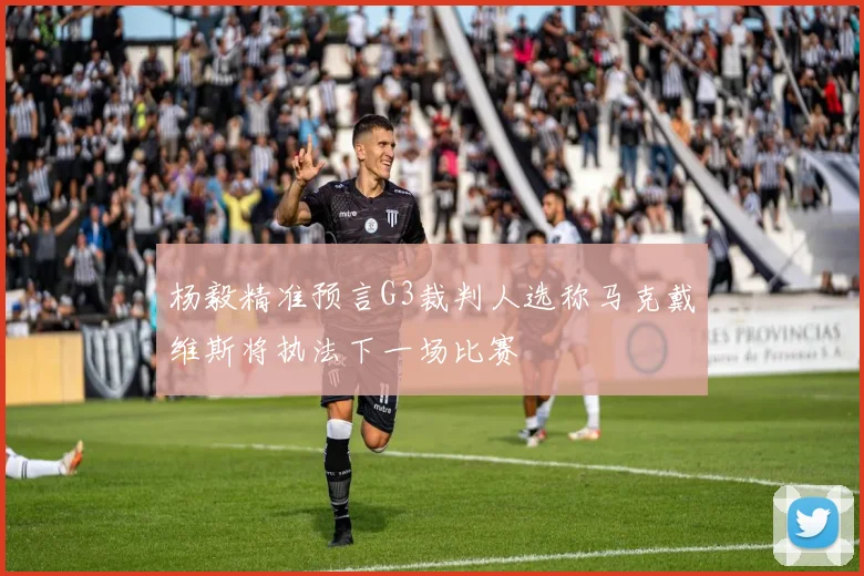 杨毅精准预言G3裁判人选称马克戴维斯将执法下一场比赛