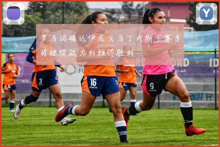 罗马诺确认伊尼戈马丁内斯下赛季将继续效力利雅得胜利