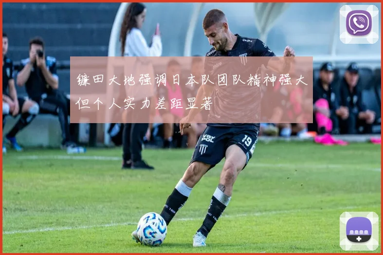 镰田大地强调日本队团队精神强大但个人实力差距显著