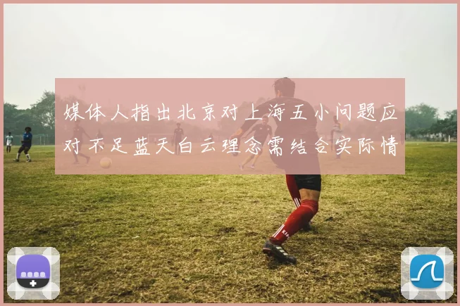 媒体人指出北京对上海五小问题应对不足蓝天白云理念需结合实际情况