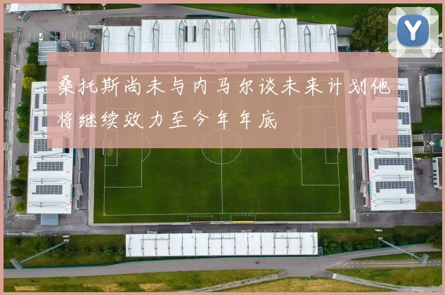 桑托斯尚未与内马尔谈未来计划他将继续效力至今年年底