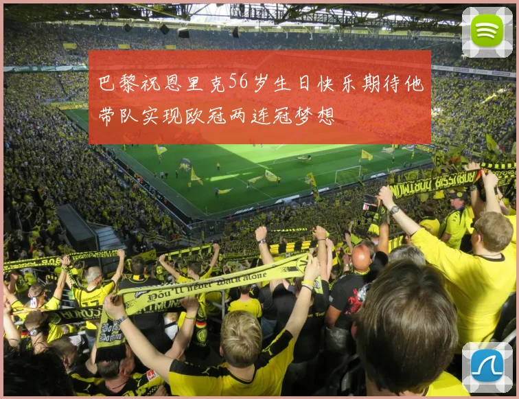 巴黎祝恩里克56岁生日快乐期待他带队实现欧冠两连冠梦想