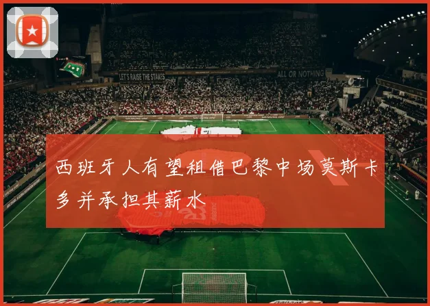西班牙人有望租借巴黎中场莫斯卡多并承担其薪水