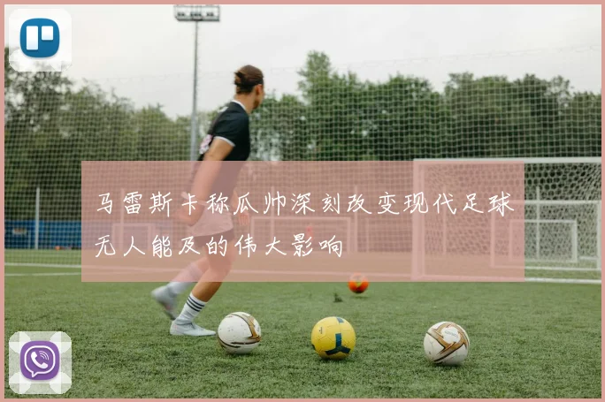 马雷斯卡称瓜帅深刻改变现代足球无人能及的伟大影响
