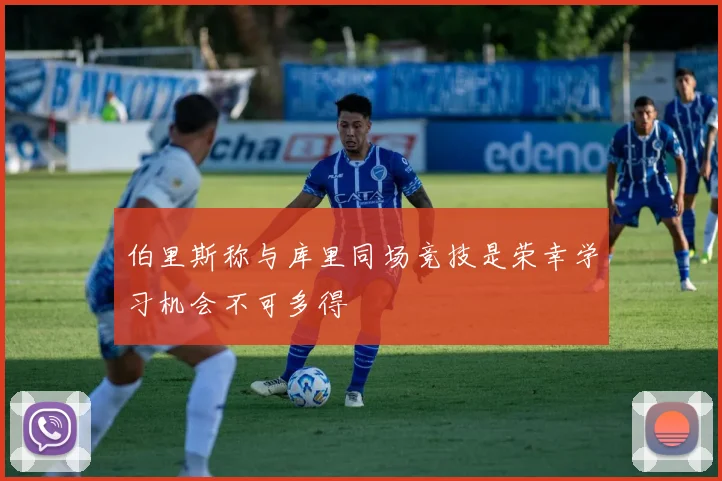 伯里斯称与库里同场竞技是荣幸学习机会不可多得