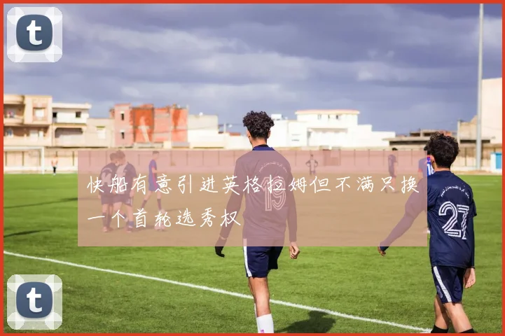 快船有意引进英格拉姆但不满只换一个首轮选秀权