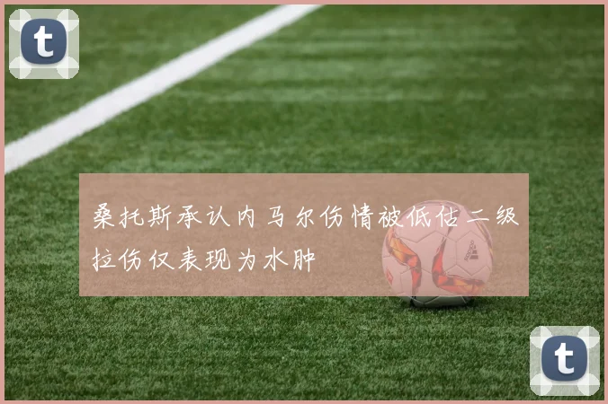 桑托斯承认内马尔伤情被低估二级拉伤仅表现为水肿