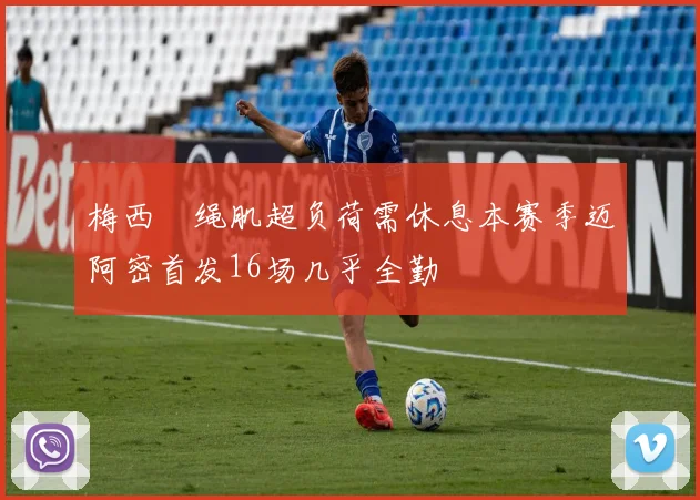 梅西腘绳肌超负荷需休息本赛季迈阿密首发16场几乎全勤