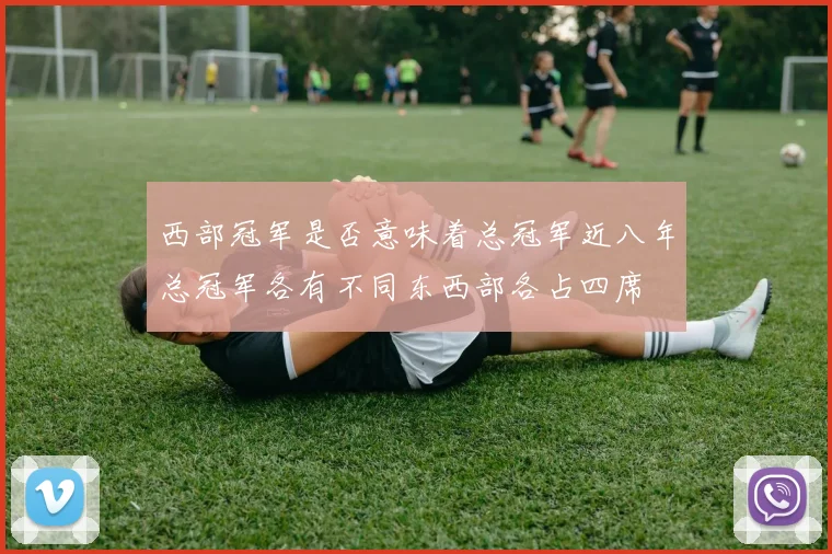 西部冠军是否意味着总冠军近八年总冠军各有不同东西部各占四席